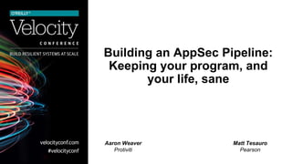 Building an AppSec Pipeline:
Keeping your program, and
your life, sane
Aaron Weaver
Protiviti
Matt Tesauro
Pearson
 
