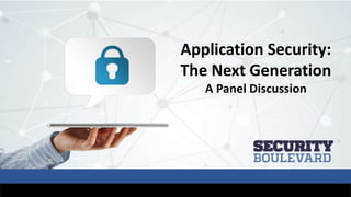 Application Security:
The Next Generation
A Panel Discussion
 