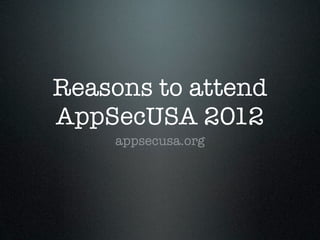 Reasons to attend
AppSecUSA 2012
    appsecusa.org
 