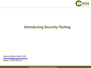 Security Verified




                         Introducing Security Testing




Mohamed Ridha Chebbi, CISSP
ridha.chebbi@icodesecurity.com
Mobile : +216 26 88 10 11


                                 © 2012 iCode information security All rights reserved
 