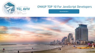 OWASP TOP 10 For JavaScript Developers
@LewisArdern
 