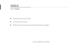 Increase free users up to 10,000
For 1st Quarter
GOALS
$500 revenue through in-app advertisements & premium upgrades
2% conversion to premium
App Secure Marketing Strategy
 