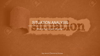 App Secure Marketing Strategy
What is the Current Situation?
SITUATION ANALYSIS
 