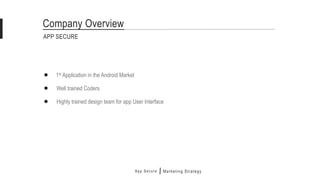App Secure
1st Application in the Android Market
Marketing Strategy
APP SECURE
Company Overview
Highly trained design team for app User Interface
Well trained Coders
 