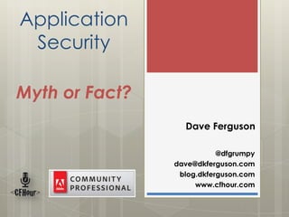 Application
 Security

Myth or Fact?
                  Dave Ferguson

                           @dfgrumpy
                dave@dkferguson.com
                 blog.dkferguson.com
                     www.cfhour.com
 