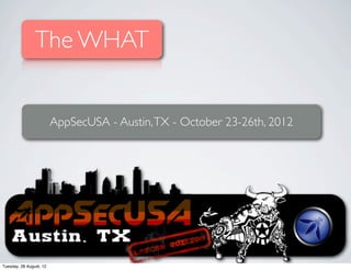 The WHAT


                         AppSecUSA - Austin, TX - October 23-26th, 2012




Tuesday, 28 August, 12
 