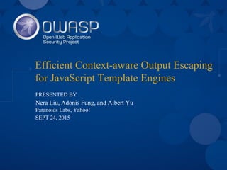 Efficient Context-aware Output Escaping
for JavaScript Template Engines
PRESENTED BY
Nera Liu, Adonis Fung, and Albert Yu
Paranoids Labs, Yahoo!
SEPT 24, 2015
 