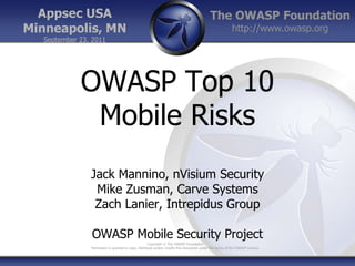 Appsec USA Minneapolis, MN September 23, 2011 OWASP Top 10 Mobile Risks Jack Mannino, nVisium Security Mike Zusman, Carve Systems Zach Lanier, Intrepidus Group OWASP Mobile Security Project 