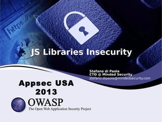 JS Libraries Insecurity

Appsec USA
2013

Stefano di Paola
CTO @ Minded Security
stefano.dipaola@mindedsecurity.com

 