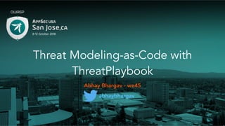 Threat Modeling-as-Code with
ThreatPlaybook
Abhay Bhargav - we45
abhaybhargav
 