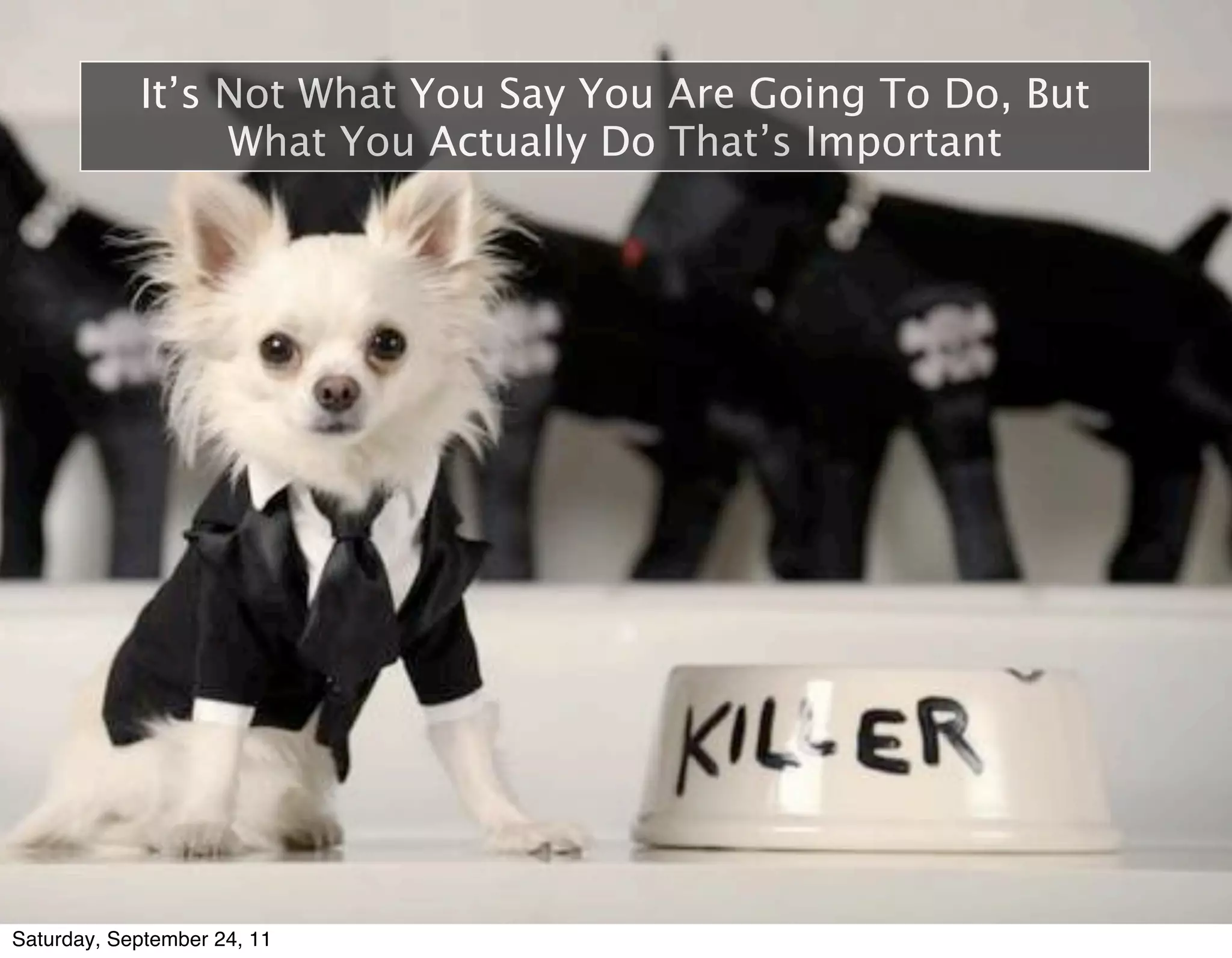 It’s Not What You Say You Are Going To Do, But
                 What You Actually Do That’s Important




Saturday, September 24, 11
 