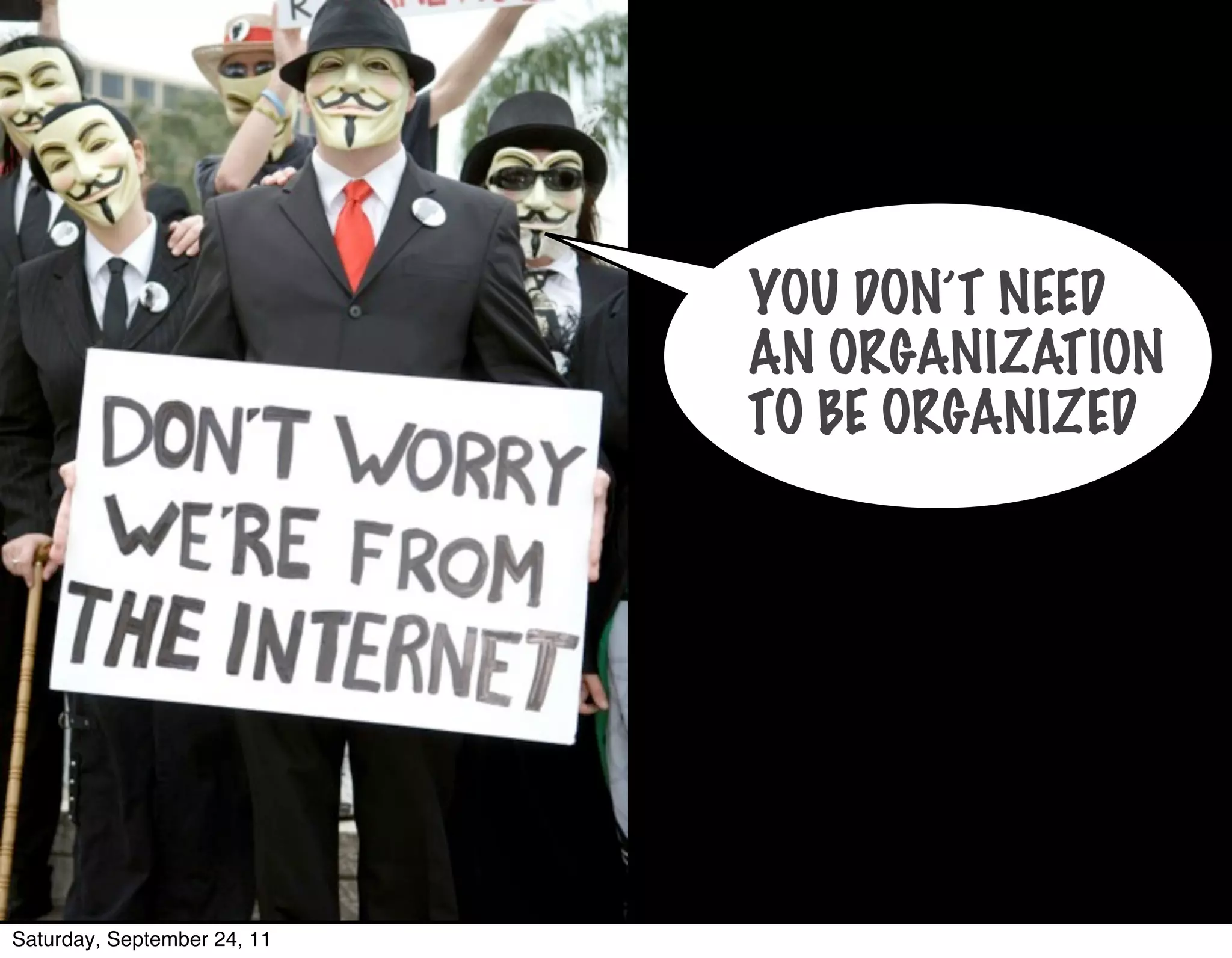 YOU DON’T NEED
                             AN ORGANIZATION
                             TO BE ORGANIZED




Saturday, September 24, 11
 