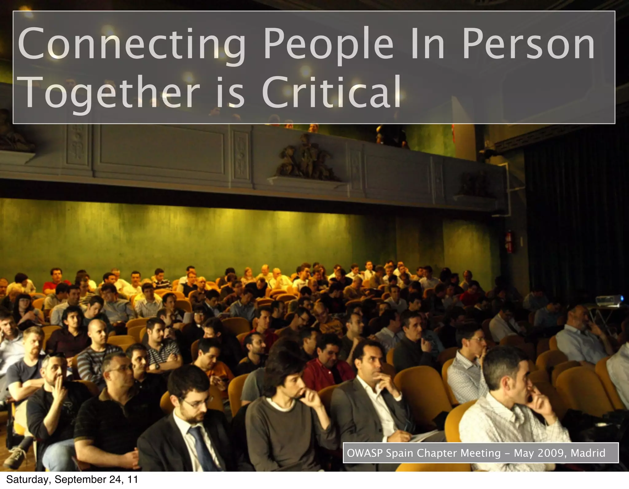 Connecting People In Person
  Together is Critical




                             OWASP Spain Chapter Meeting - May 2009, Madrid

Saturday, September 24, 11
 