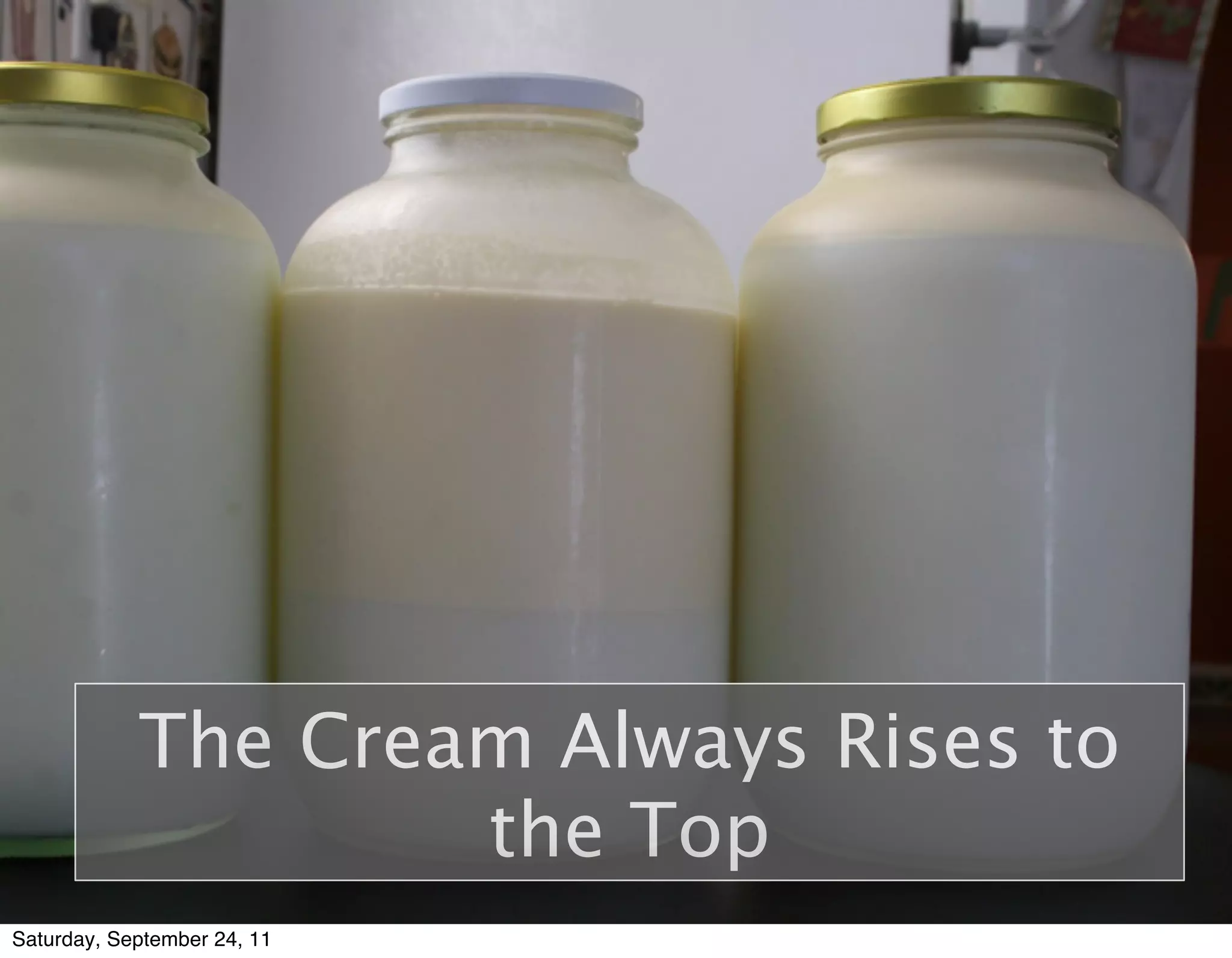 The Cream Always Rises to
                    the Top
Saturday, September 24, 11
 