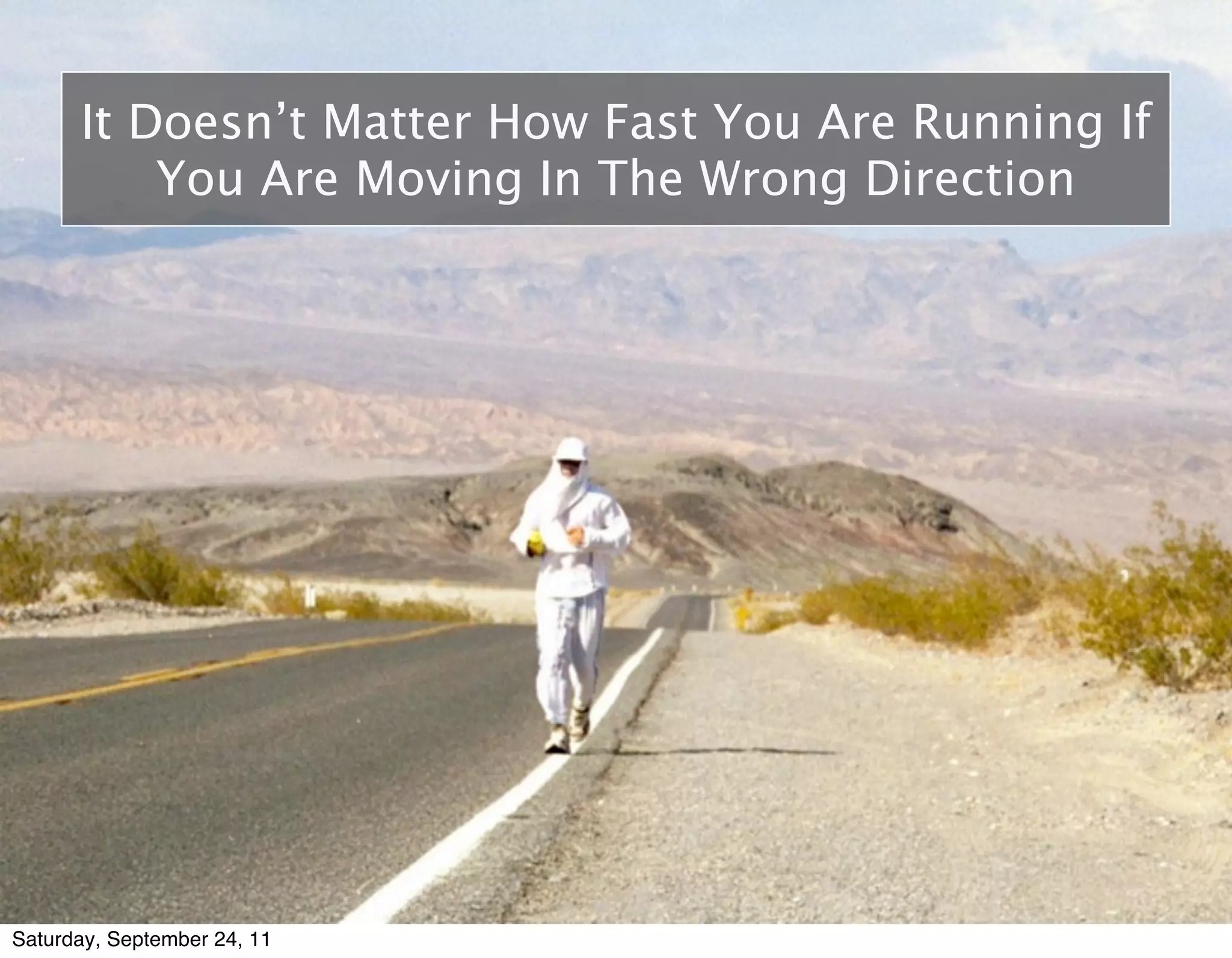 It Doesn’t Matter How Fast You Are Running If
          You Are Moving In The Wrong Direction




Saturday, September 24, 11
 
