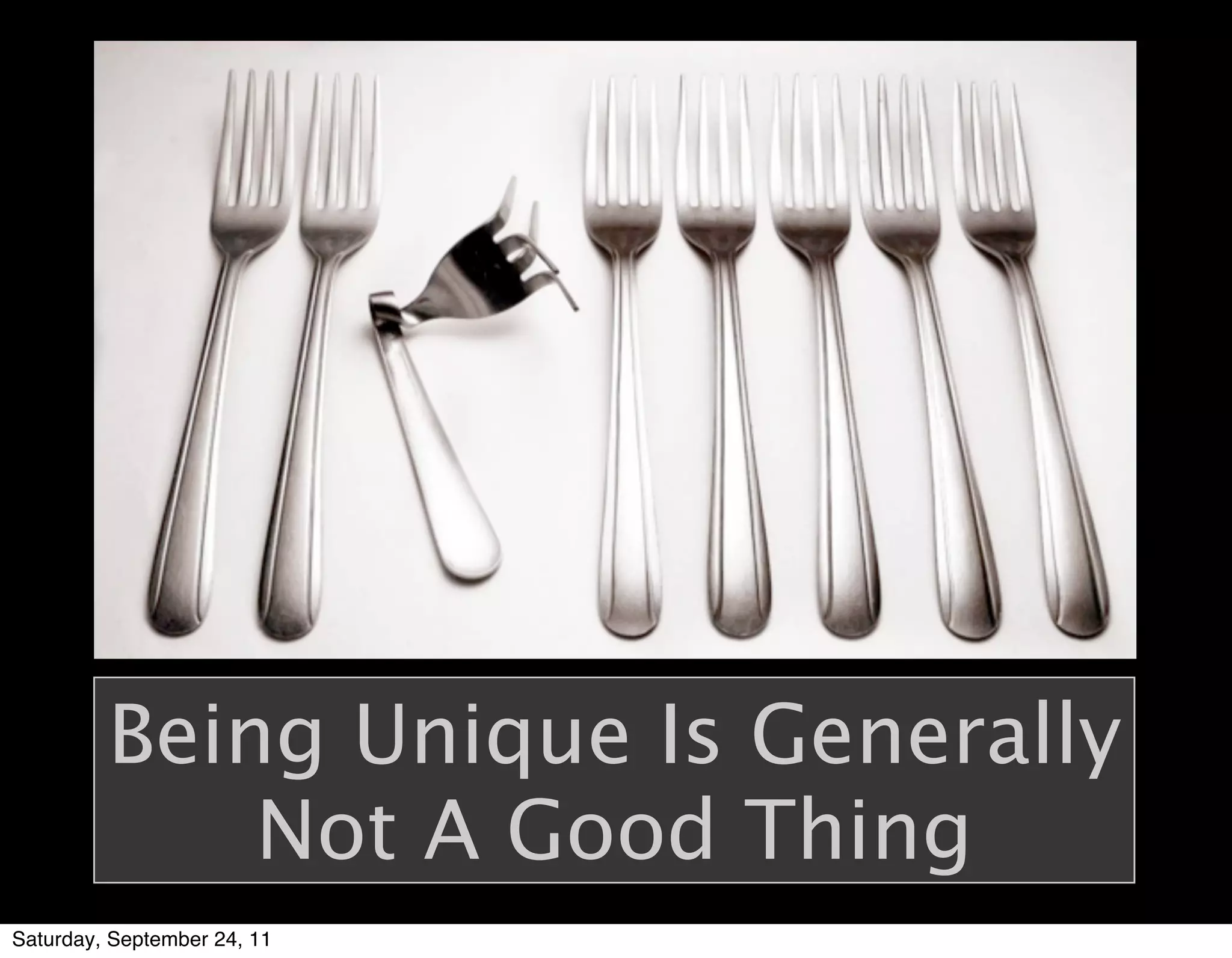 Being Unique Is Generally
             Not A Good Thing
Saturday, September 24, 11
 