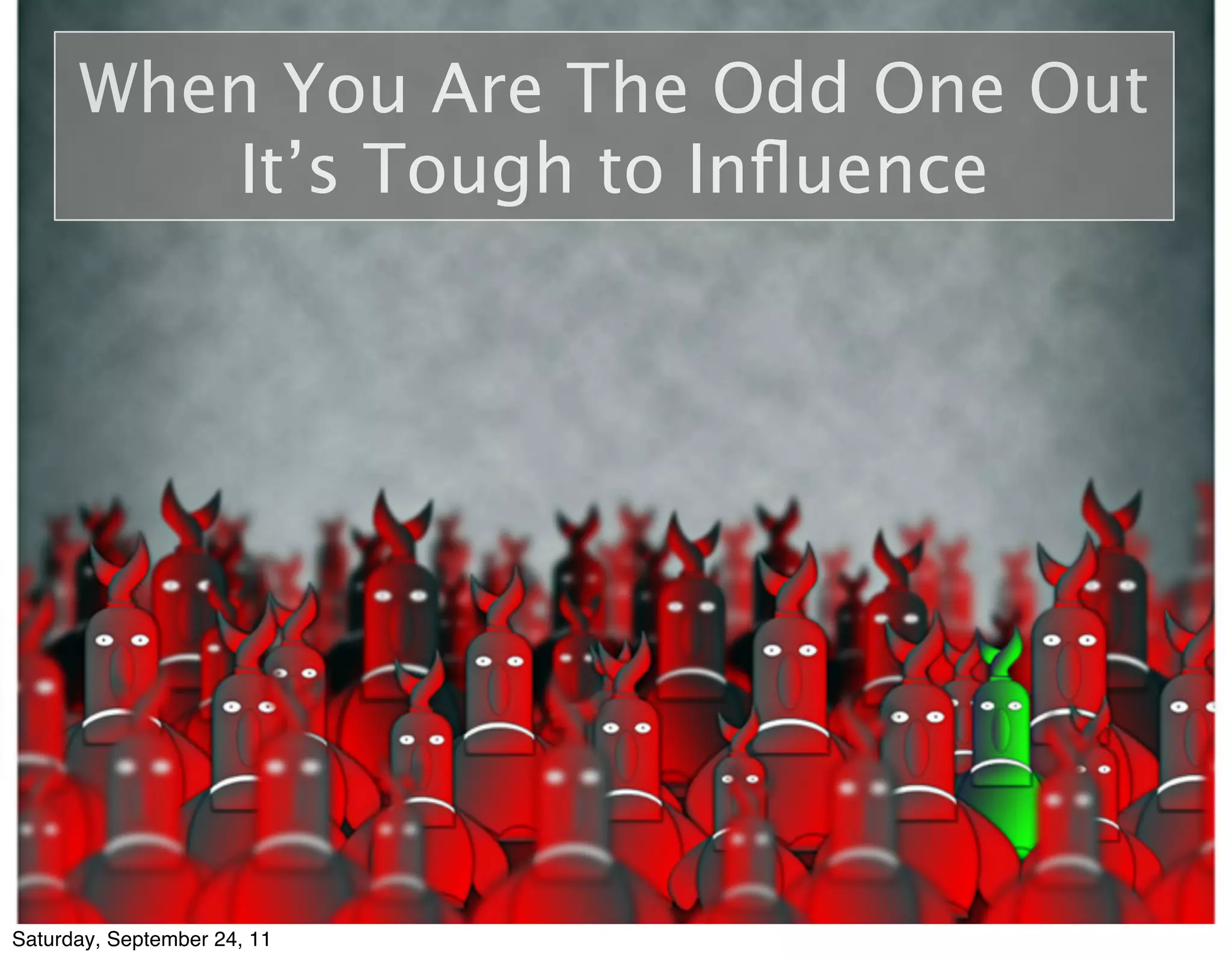 When You Are The Odd One Out
         It’s Tough to Inﬂuence




Saturday, September 24, 11
 