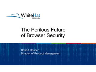 The Perilous Future
of Browser Security
Robert Hansen
Director of Product Management

 