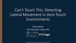 Can’t Touch This: Detecting
Lateral Movement in Zero-Touch
Environments
Phillip Marlow
DEFCON AppSec Village 2020
Approved for Public Release; Distribution Unlimited. Case Number 20-2014
 