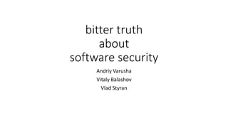 bitter truth
about
software security
Andriy Varusha
Vitaly Balashov
Vlad Styran
 