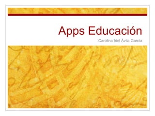 Apps Educación
Carolina Iriel Ávila García
 