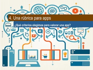 4. Una rúbrica para apps
¿Qué criterios elegimos para valorar una app?
 