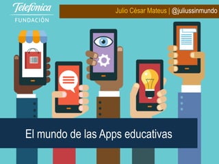 El mundo de las Apps educativas
Julio César Mateus | @juliussinmundo
 