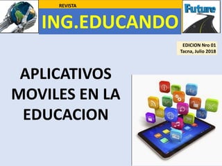 ING.EDUCANDO
REVISTA
EDICION Nro 01
Tacna, Julio 2018
APLICATIVOS
MOVILES EN LA
EDUCACION
 