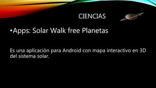 CIENCIAS
•Apps: Solar Walk free Planetas
Es una aplicación para Android con mapa interactivo en 3D
del sistema solar.
 