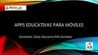 APPS EDUCATIVAS PARA MÓVILES
Estudiante: Zeidy Geovanna Pitti González
 