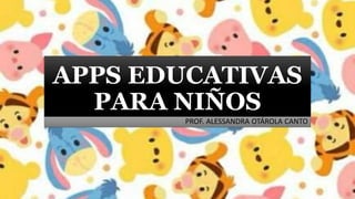 APPS EDUCATIVAS
PARA NIÑOS
PROF. ALESSANDRA OTÁROLA CANTO
 