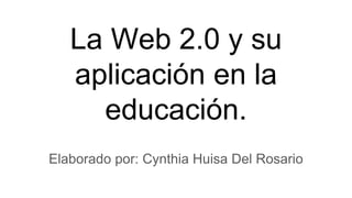 La Web 2.0 y su
aplicación en la
educación.
Elaborado por: Cynthia Huisa Del Rosario
 
