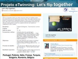 Projeto eTwinning: Let’s flip together
Portugal, Polónia, Itália, França, Turquia,
Bulgária, Roménia, Bélgica
 
