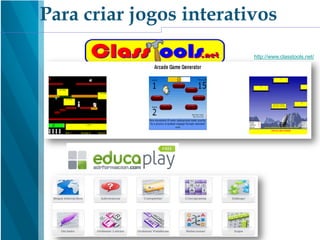 http://www.classtools.net/
Para criar jogos interativos
 