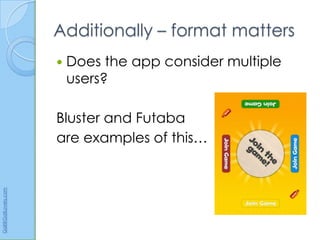 Additionally – format matters
                         Does the app consider multiple
                          users?

                      Bluster and Futaba
                      are examples of this…
Gail@GailLovely.com
 