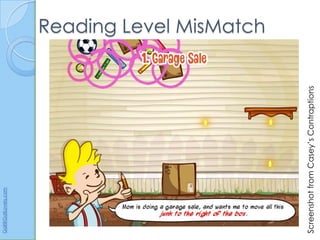 Gail@GailLovely.com




                                       Reading Level MisMatch




Screenshot from Casey’s Contraptions
 