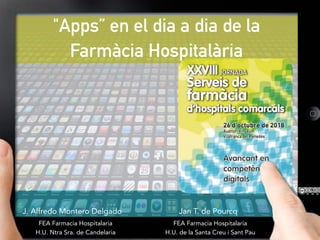 "Apps” en el dia a dia de la
Farmàcia Hospitalària
J. Alfredo Montero Delgado Jan T. de Pourcq
H.U. Ntra Sra. de Candelaria H.U. de la Santa Creu i Sant Pau
FEA Farmacia Hospitalaria FEA Farmacia Hospitalaria
 