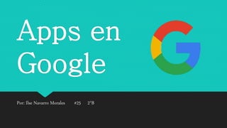 Apps en
Google
Por: Ilse Navarro Morales #25 2°B
 