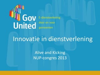 Innovatie in dienstverlening
        Alive and Kicking
       NUP-congres 2013
 