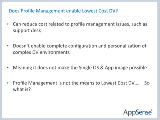 Considerations for non-persistent desktopsWhere the TCO savings are, apparentlyEverything comes from a single “Gold” imageEntire VM (delta disk) discarded at logoffSo what about the customisations/changes to C: ?It’s all in the user profileNo! If only Badly behaved applications – HKLM & c:\blahThe “Save it to C:” brigadeUser installed applicationsBut we (probably) don’t need %SystemRoot% changes