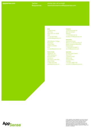 appsense.com   Twitter:    envie-nos um e-mail:
               @appsense   iwanttoknowmore@appsense.com




                           EUA                     Holanda
                           17 State Street         Jansbuitensingel 20
                           19th Floor              6811 AD Arnhem
                           Nova York, NY 10004     Holanda
                           USA                     T +31 (0) 263 510 112
                           T +1 212 597 5500       benelux-info@appsense.com
                           us-sales@appsense.com
                                                   Alemanha
                           2804 Mission College    AppSense GmbH
                           Boulevard               Werner-von-Siemens-Ring 17
                           Santa Clara             85630 Grasbrunn/München
                           Califórnia 95054        Deutschland
                           EUA                     T +49 (0) 89 55 9997 0
                           us-sales@appsense.com   de-info@appsense.com

                           Reino Unido             Austrália
                           AppSense Ltd            St Kilda Road Towers
                           3300 Daresbury          Suite 1027
                           Business Park           1 Queen’s Road
                           Daresbury               Melbourne
                           Warrington, WA4 4HS     Victoria 3004
                           Reino Unido             Austrália
                           T 0845 223 2100         T +61 (0) 3 9863 7125
                           sales@appsense.com      australia-info@appsense.com




                                                   © 2012, AppSense Limited. AppSense é uma marca comercial
                                                   de AppSense Limited Limited nos EUA, Reino Unido e outros
                                                   países do mundo. Todos os direitos reservados. Todas as
                                                   outras marcas comerciais são de propriedade de seus
                                                   respectivos proprietários. As informações deste documento
                                                   estão presumidamente corretas na data da impressão, mas
                                                   não fazemos qualquer declaração ou garantia em relação à sua
                                                   precisão ou completude.
 