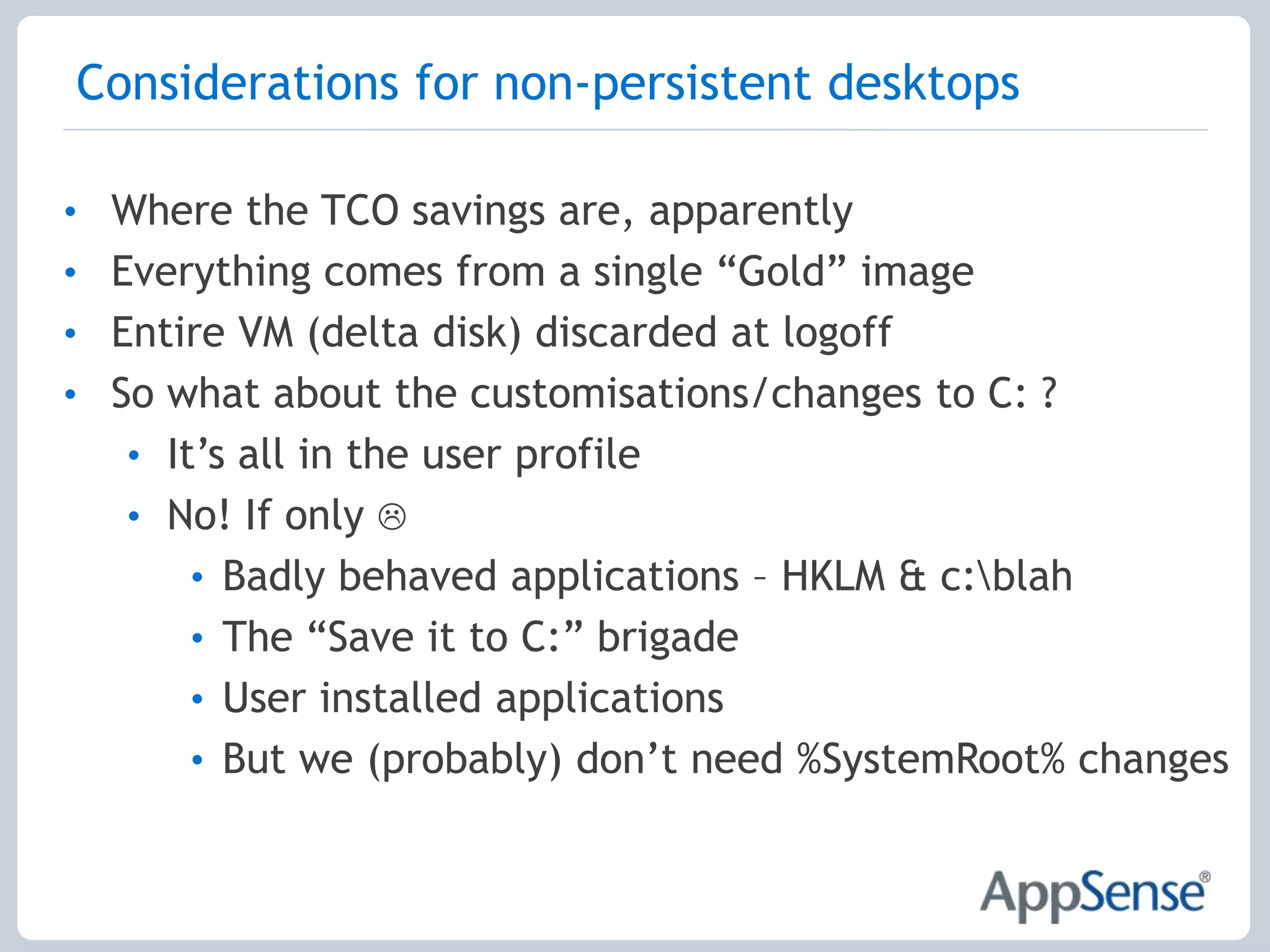 Other Technical ConsiderationsPerformance – hypervisor has no insight into OSApplication provisioningLocal administrators?Application access– licensing, LOB only“Instantly” usable & familiar environmentLock down
