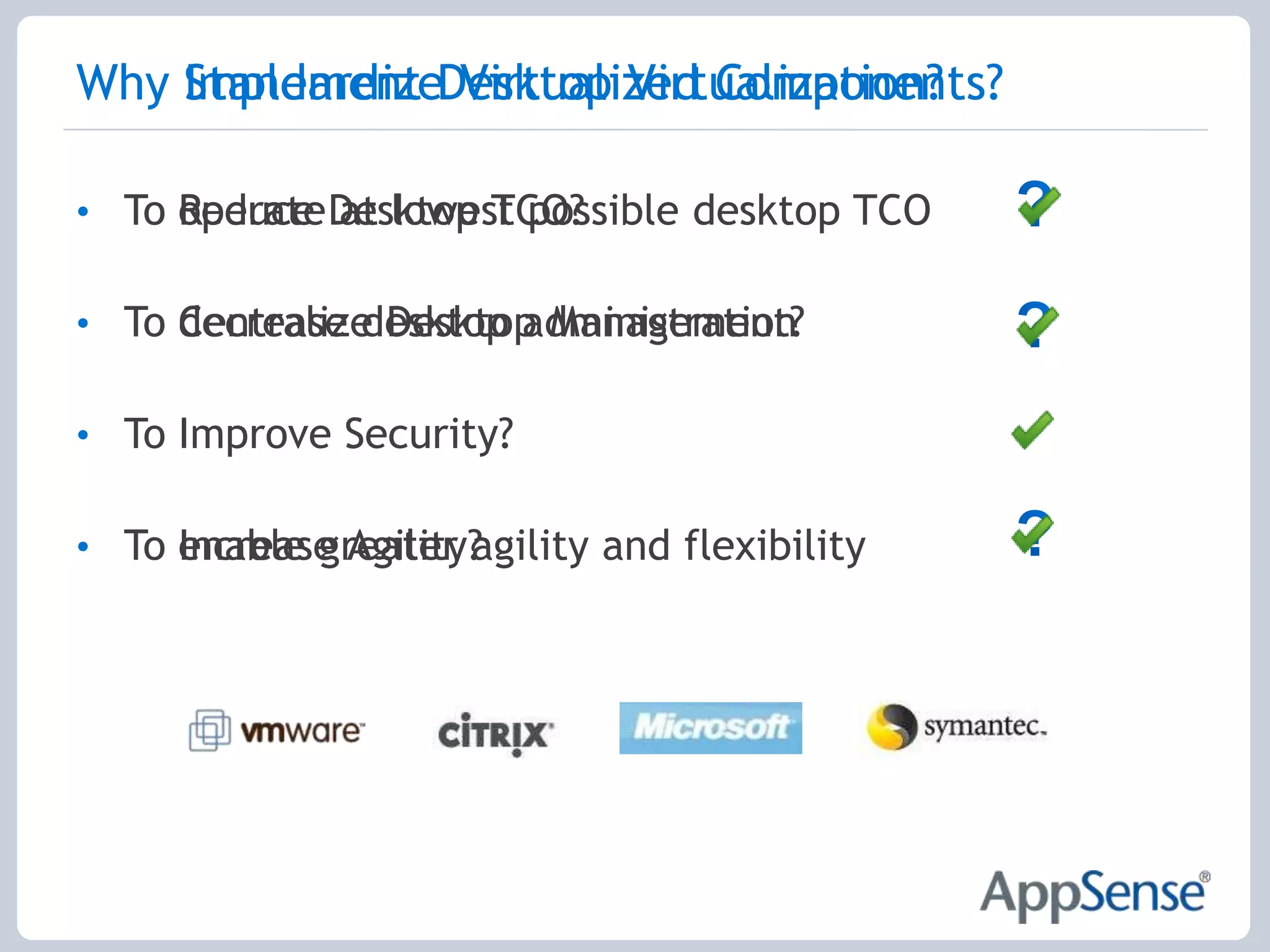 Why Implement Desktop Virtualization?To Reduce Desktop TCO?To Centralize Desktop Management?To Improve Security?To Increase Agility?Why Standardize Virtualized Components??To operate at lowest possible desktop TCO