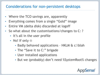 Other Technical ConsiderationsPerformance – hypervisor has no insight into OSApplication provisioningLocal administrators?Application access– licensing, LOB only“Instantly” usable & familiar environmentLock down