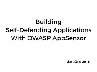Building
Self-Defending Applications
With OWASP AppSensor
JavaOne 2016
 