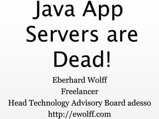 Java App
Servers are
Dead!
Eberhard Wolff
Freelancer
Head Technology Advisory Board adesso
http://ewolff.com
 