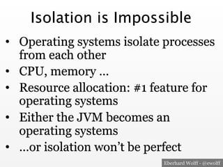 Eberhard Wolff - @ewolff
Isolation is Impossible
•  Operating systems isolate processes
from each other
•  CPU, memory …
•...