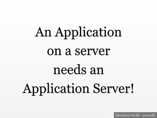 Eberhard Wolff - @ewolff
An Application
on a server
needs an
Application Server!
 