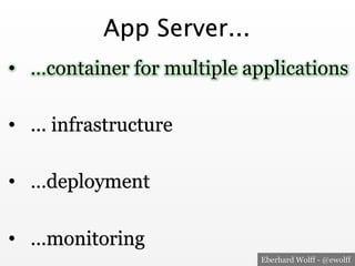 Eberhard Wolff - @ewolff
App Server...
•  …container for multiple applications
•  ... infrastructure
•  …deployment
•  …mo...