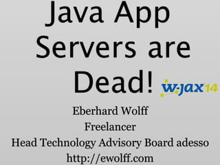 Java App 
Servers are 
Dead! 
Eberhard Wolff 
Freelancer 
Head Technology Advisory Board adesso 
http://ewolff.com 
 